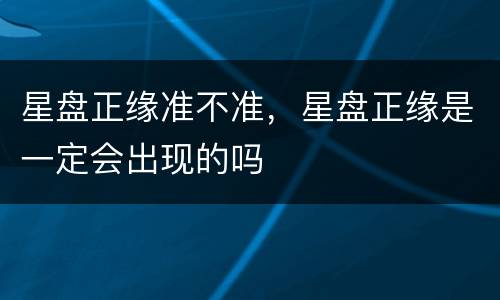 星盘正缘准不准，星盘正缘是一定会出现的吗