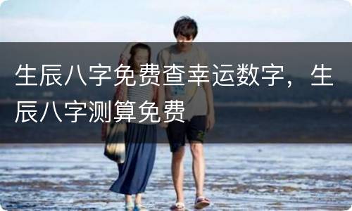 生辰八字免费查幸运数字，生辰八字测算免费
