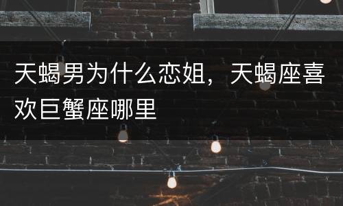 天蝎男为什么恋姐，天蝎座喜欢巨蟹座哪里