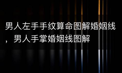 男人左手手纹算命图解婚姻线，男人手掌婚姻线图解