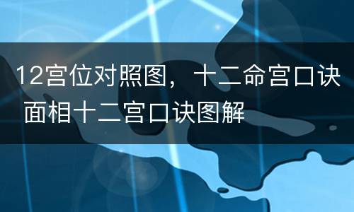 12宫位对照图，十二命宫口诀 面相十二宫口诀图解