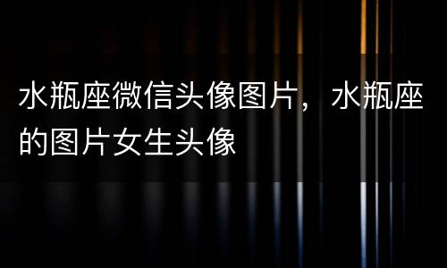 水瓶座微信头像图片，水瓶座的图片女生头像