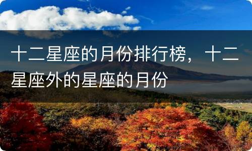 十二星座的月份排行榜，十二星座外的星座的月份