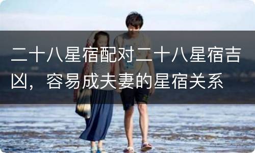 二十八星宿配对二十八星宿吉凶，容易成夫妻的星宿关系