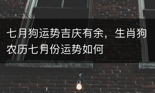 七月狗运势吉庆有余，生肖狗农历七月份运势如何