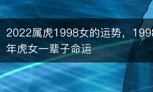 2022属虎1998女的运势，1998年虎女一辈子命运