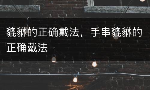 貔貅的正确戴法，手串貔貅的正确戴法