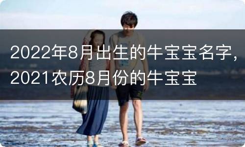 2022年8月出生的牛宝宝名字，2021农历8月份的牛宝宝