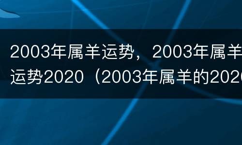 2003年属羊运势，2003年属羊运势2020（2003年属羊的2020年运势如何）