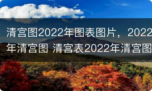 清宫图2022年图表图片，2022年清宫图 清宫表2022年清宫图表图