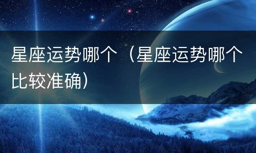 星座运势哪个（星座运势哪个比较准确）