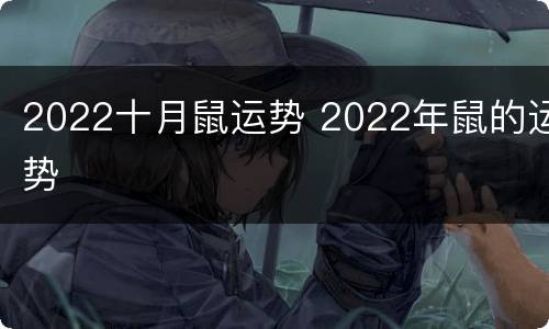 2022十月鼠运势 2022年鼠的运势