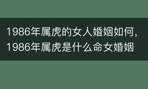 1986年属虎的女人婚姻如何，1986年属虎是什么命女婚姻