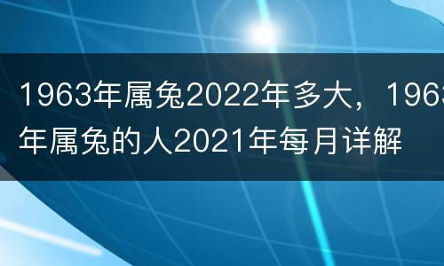 1963年属兔2022年多大，1963年属兔的人2021年每月详解