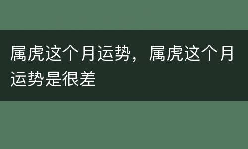 属虎这个月运势，属虎这个月运势是很差