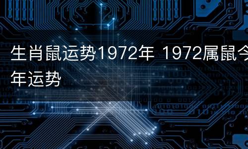 生肖鼠运势1972年 1972属鼠今年运势