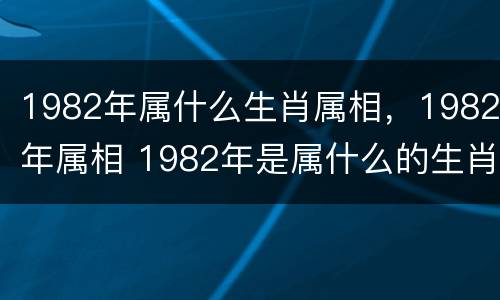 1982年属什么生肖属相，1982年属相 1982年是属什么的生肖