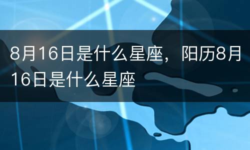 8月16日是什么星座，阳历8月16日是什么星座