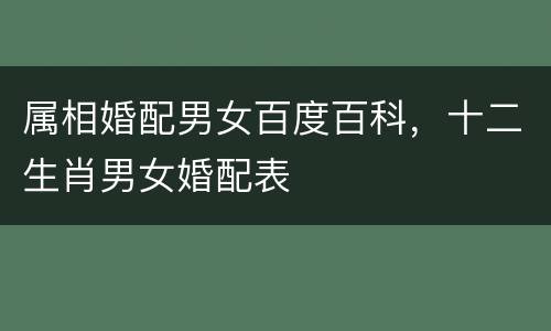 属相婚配男女百度百科，十二生肖男女婚配表