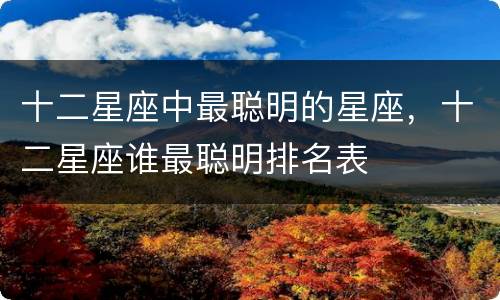 十二星座中最聪明的星座，十二星座谁最聪明排名表