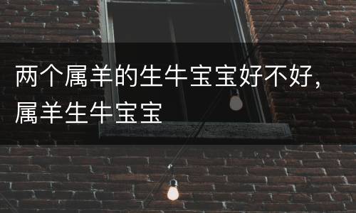 两个属羊的生牛宝宝好不好，属羊生牛宝宝