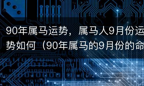 90年属马运势，属马人9月份运势如何（90年属马的9月份的命运）