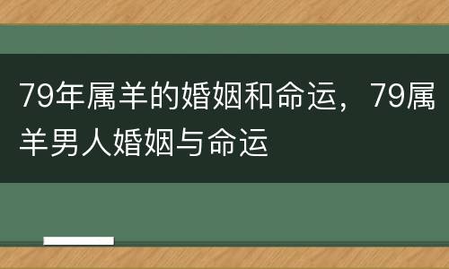 79年属羊的婚姻和命运，79属羊男人婚姻与命运