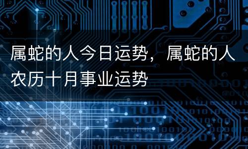 属蛇的人今日运势，属蛇的人农历十月事业运势