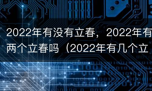2022年有没有立春，2022年有两个立春吗（2022年有几个立春）