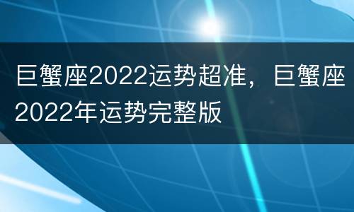 巨蟹座2022运势超准，巨蟹座2022年运势完整版