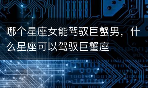 哪个星座女能驾驭巨蟹男，什么星座可以驾驭巨蟹座