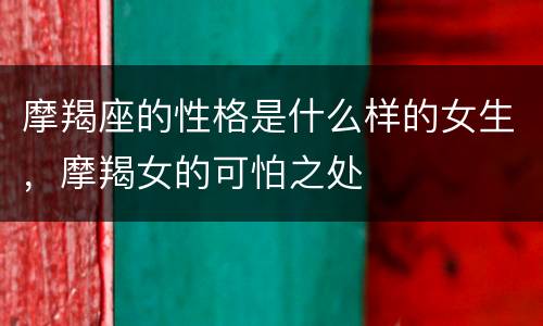 摩羯座的性格是什么样的女生，摩羯女的可怕之处