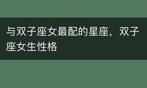 与双子座女最配的星座，双子座女生性格