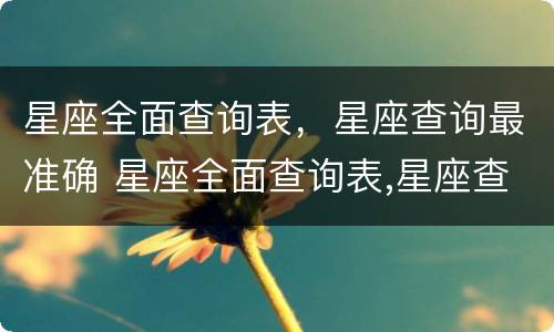 星座全面查询表，星座查询最准确 星座全面查询表,星座查询最准确的方法