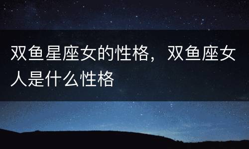 双鱼星座女的性格，双鱼座女人是什么性格