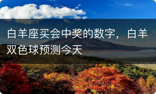 白羊座买会中奖的数字，白羊双色球预测今天