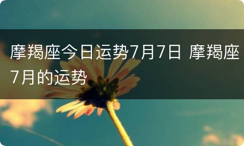 摩羯座今日运势7月7日 摩羯座7月的运势