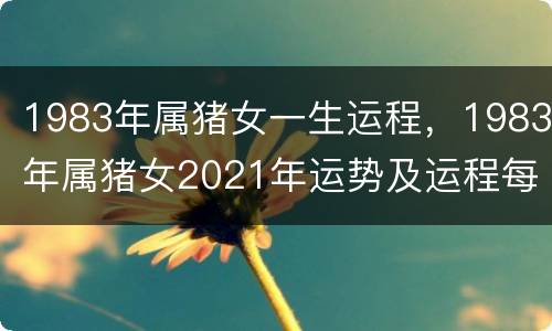 1983年属猪女一生运程，1983年属猪女2021年运势及运程每月运程