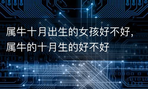 属牛十月出生的女孩好不好，属牛的十月生的好不好