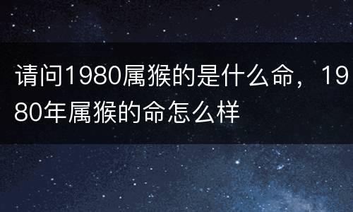 请问1980属猴的是什么命，1980年属猴的命怎么样