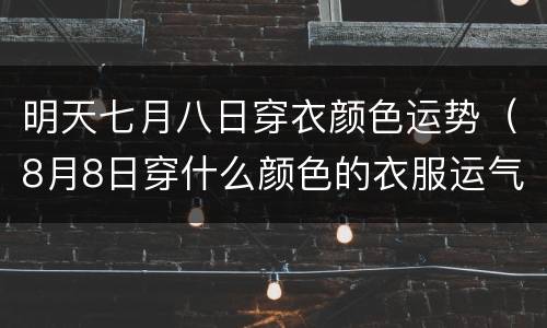 明天七月八日穿衣颜色运势（8月8日穿什么颜色的衣服运气好）