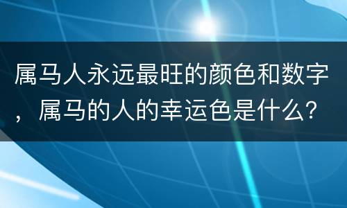 属马人永远最旺的颜色和数字，属马的人的幸运色是什么？幸运数字是多少？