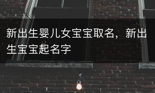 新出生婴儿女宝宝取名，新出生宝宝起名字