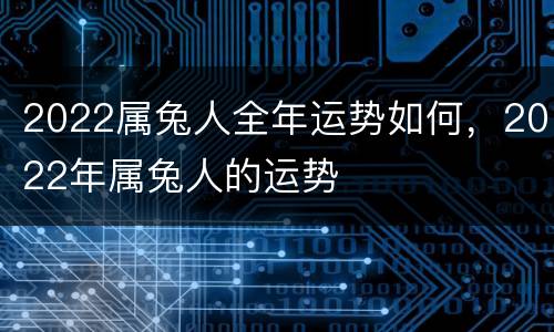 2022属兔人全年运势如何，2022年属兔人的运势