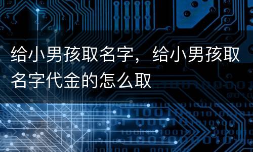 给小男孩取名字，给小男孩取名字代金的怎么取
