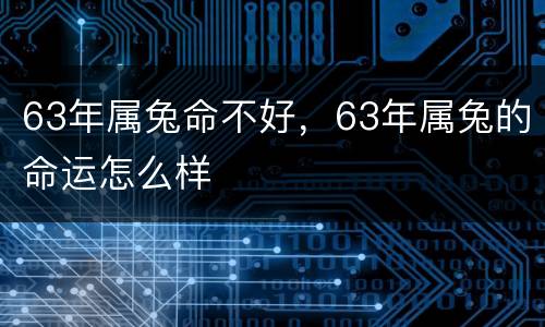 63年属兔命不好，63年属兔的命运怎么样