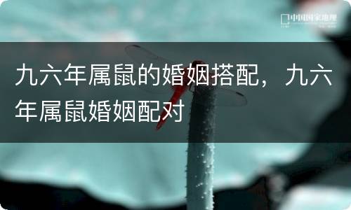 九六年属鼠的婚姻搭配，九六年属鼠婚姻配对