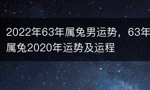 2022年63年属兔男运势，63年属兔2020年运势及运程
