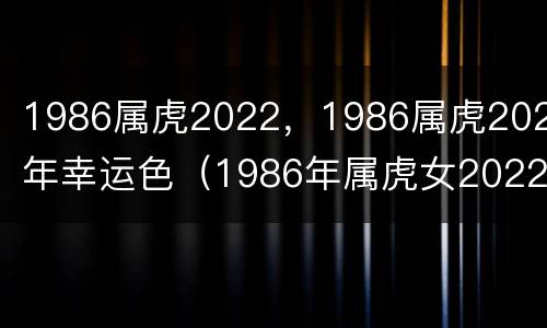 1986属虎2022，1986属虎2022年幸运色（1986年属虎女2022年幸运色）