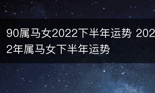 90属马女2022下半年运势 2022年属马女下半年运势